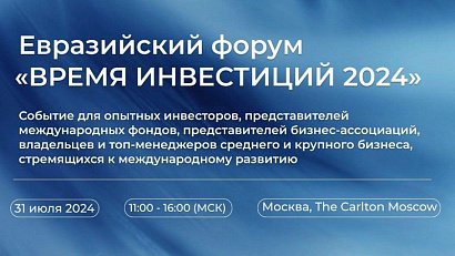 31 июля 2024 года в Москве пройдет Евразийский форум «Время инвестиций 2024»